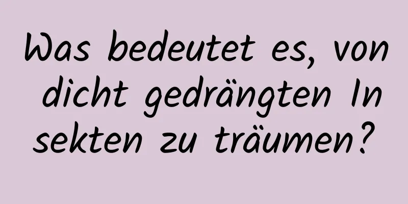 Was bedeutet es, von dicht gedrängten Insekten zu träumen?