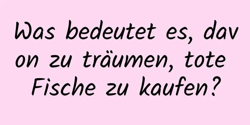 Was bedeutet es, davon zu träumen, tote Fische zu kaufen?