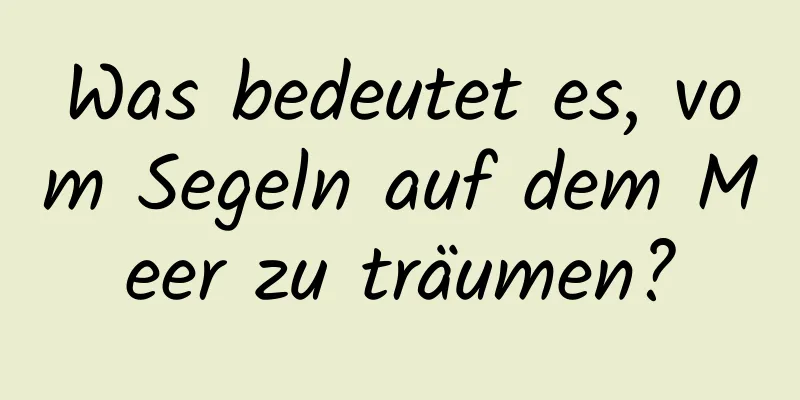 Was bedeutet es, vom Segeln auf dem Meer zu träumen?