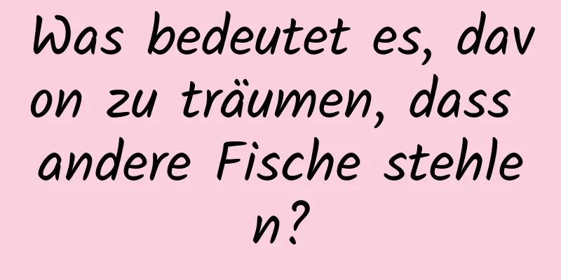 Was bedeutet es, davon zu träumen, dass andere Fische stehlen?