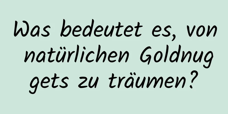 Was bedeutet es, von natürlichen Goldnuggets zu träumen?