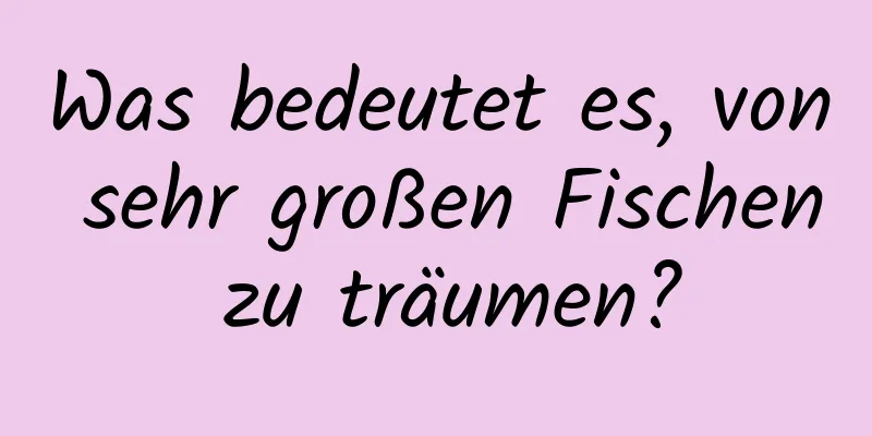 Was bedeutet es, von sehr großen Fischen zu träumen?