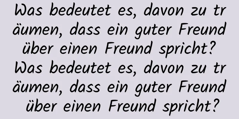 Was bedeutet es, davon zu träumen, dass ein guter Freund über einen Freund spricht? Was bedeutet es, davon zu träumen, dass ein guter Freund über einen Freund spricht?