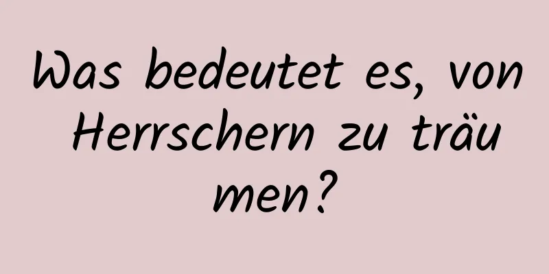 Was bedeutet es, von Herrschern zu träumen?