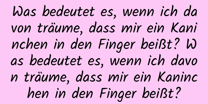 Was bedeutet es, wenn ich davon träume, dass mir ein Kaninchen in den Finger beißt? Was bedeutet es, wenn ich davon träume, dass mir ein Kaninchen in den Finger beißt?