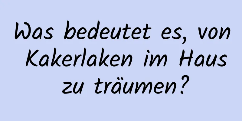 Was bedeutet es, von Kakerlaken im Haus zu träumen?