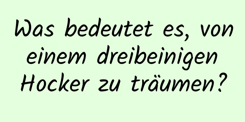 Was bedeutet es, von einem dreibeinigen Hocker zu träumen?