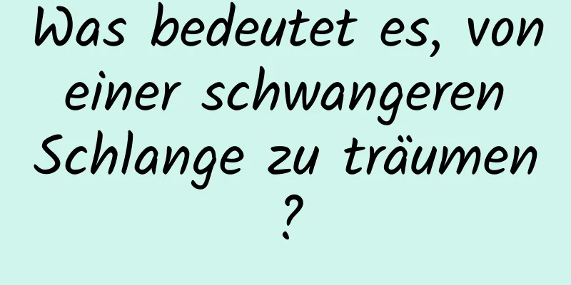 Was bedeutet es, von einer schwangeren Schlange zu träumen?