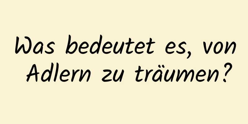 Was bedeutet es, von Adlern zu träumen?