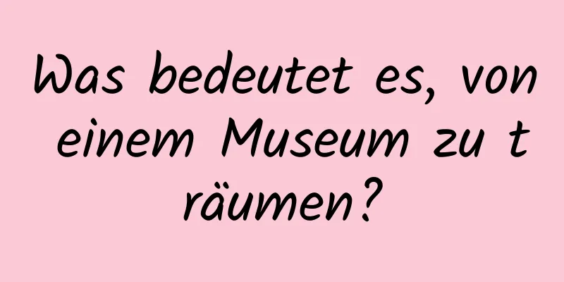 Was bedeutet es, von einem Museum zu träumen?