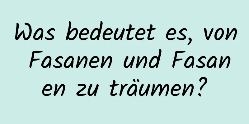 Was bedeutet es, von Fasanen und Fasanen zu träumen?