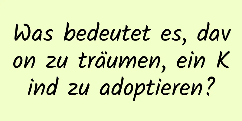 Was bedeutet es, davon zu träumen, ein Kind zu adoptieren?