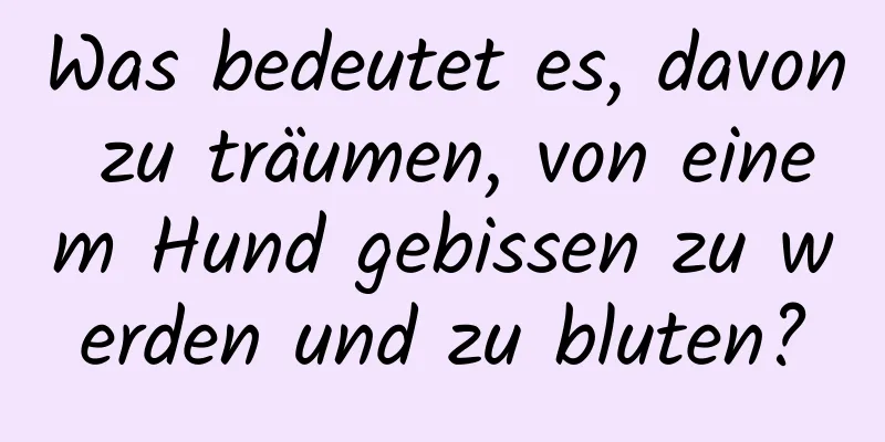 Was bedeutet es, davon zu träumen, von einem Hund gebissen zu werden und zu bluten?