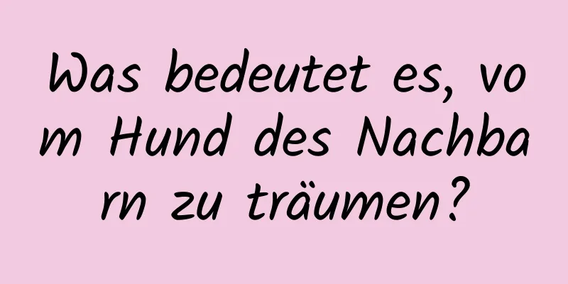 Was bedeutet es, vom Hund des Nachbarn zu träumen?