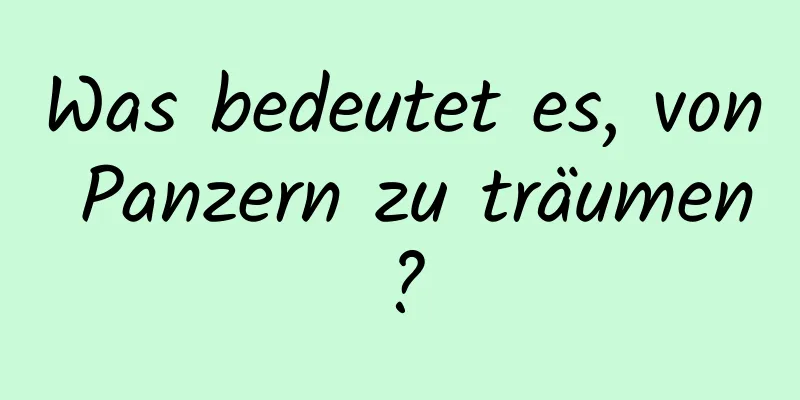 Was bedeutet es, von Panzern zu träumen?