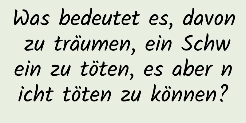 Was bedeutet es, davon zu träumen, ein Schwein zu töten, es aber nicht töten zu können?