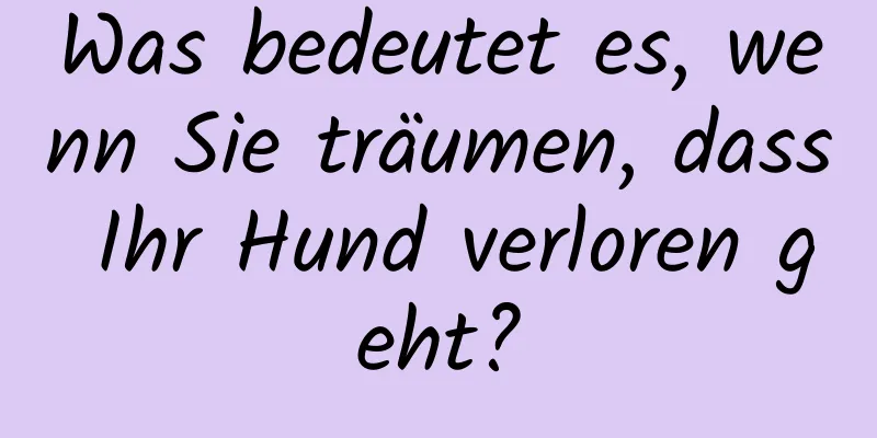 Was bedeutet es, wenn Sie träumen, dass Ihr Hund verloren geht?