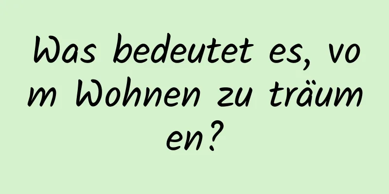 Was bedeutet es, vom Wohnen zu träumen?