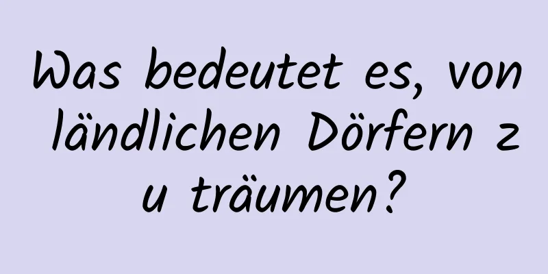 Was bedeutet es, von ländlichen Dörfern zu träumen?