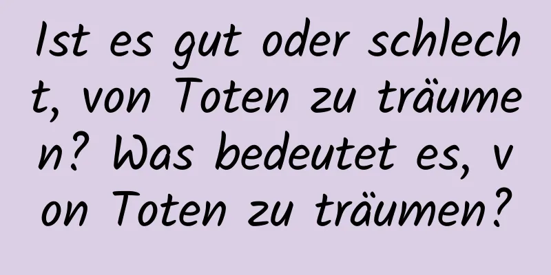 Ist es gut oder schlecht, von Toten zu träumen? Was bedeutet es, von Toten zu träumen?