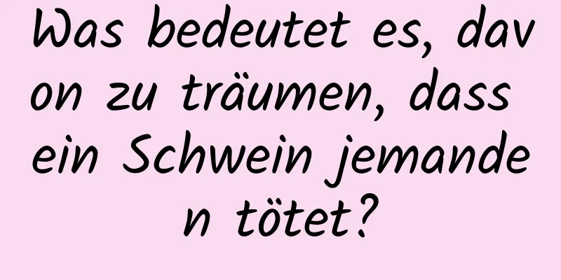 Was bedeutet es, davon zu träumen, dass ein Schwein jemanden tötet?