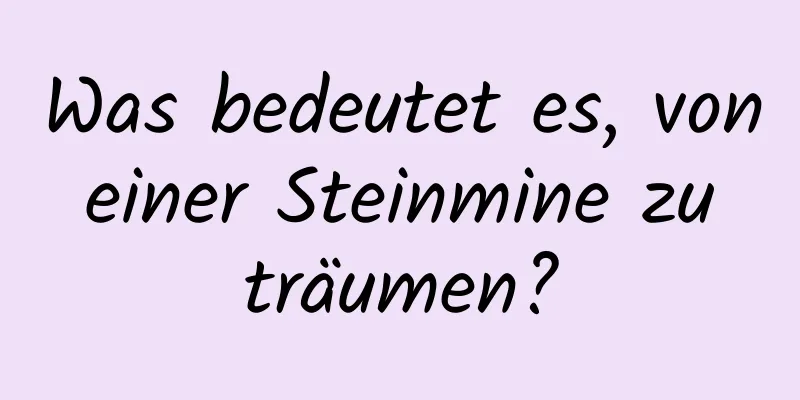 Was bedeutet es, von einer Steinmine zu träumen?