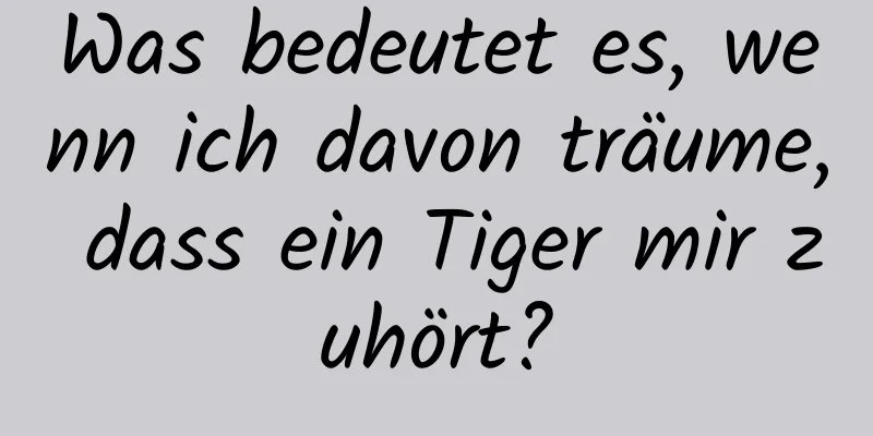 Was bedeutet es, wenn ich davon träume, dass ein Tiger mir zuhört?