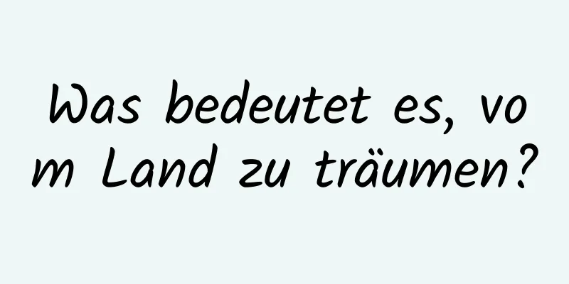 Was bedeutet es, vom Land zu träumen?