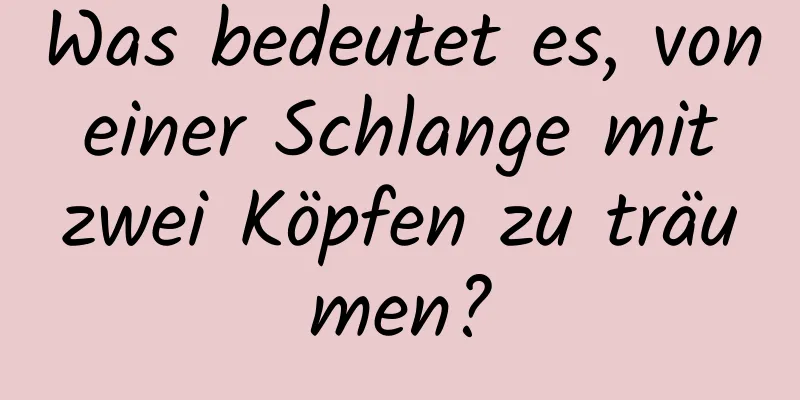 Was bedeutet es, von einer Schlange mit zwei Köpfen zu träumen?