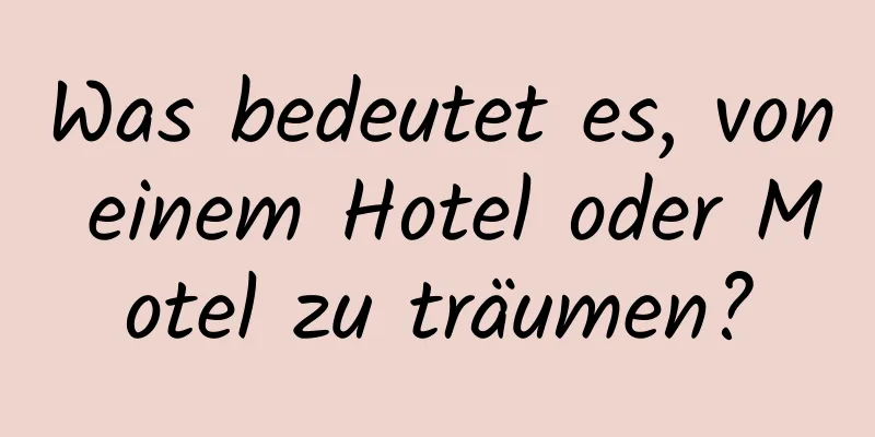 Was bedeutet es, von einem Hotel oder Motel zu träumen?