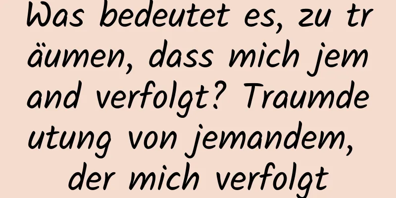 Was bedeutet es, zu träumen, dass mich jemand verfolgt? Traumdeutung von jemandem, der mich verfolgt