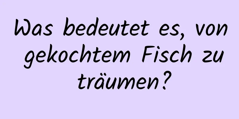 Was bedeutet es, von gekochtem Fisch zu träumen?