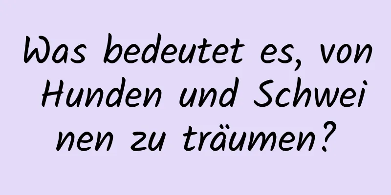 Was bedeutet es, von Hunden und Schweinen zu träumen?