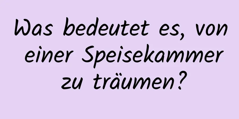 Was bedeutet es, von einer Speisekammer zu träumen?