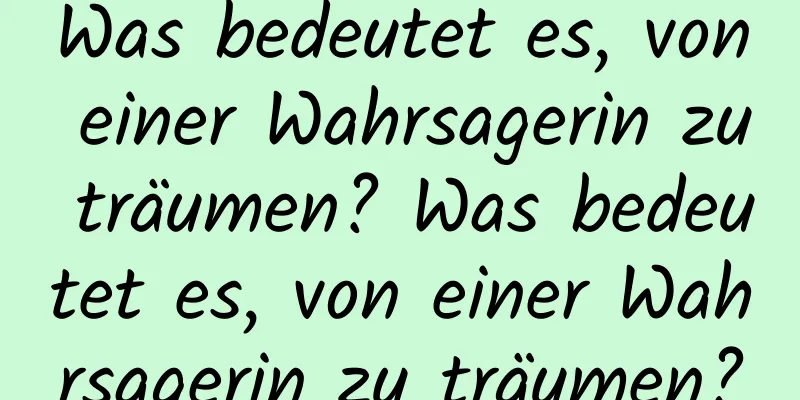 Was bedeutet es, von einer Wahrsagerin zu träumen? Was bedeutet es, von einer Wahrsagerin zu träumen?