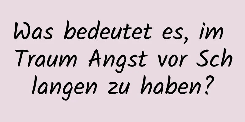 Was bedeutet es, im Traum Angst vor Schlangen zu haben?