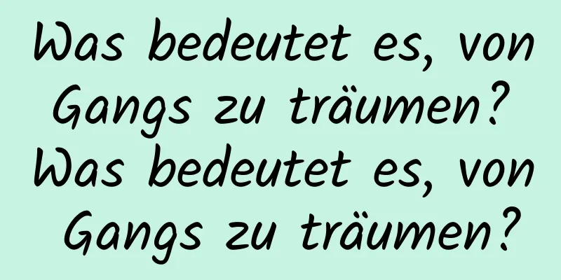 Was bedeutet es, von Gangs zu träumen? Was bedeutet es, von Gangs zu träumen?