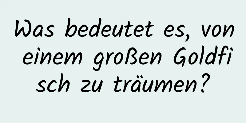 Was bedeutet es, von einem großen Goldfisch zu träumen?