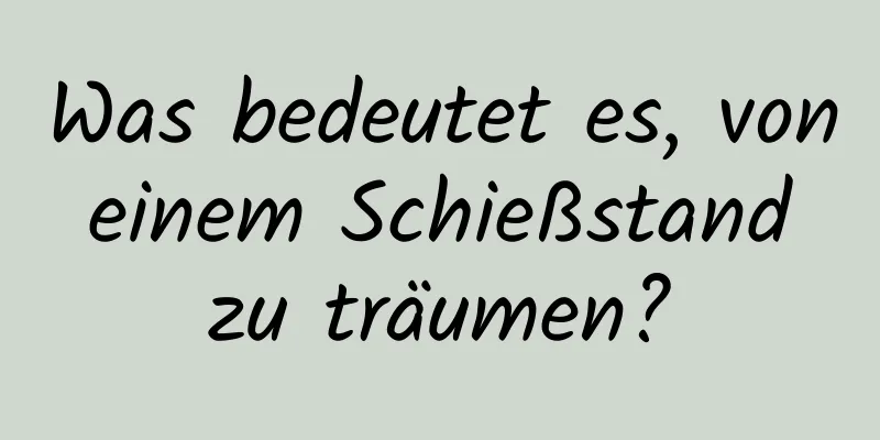 Was bedeutet es, von einem Schießstand zu träumen?