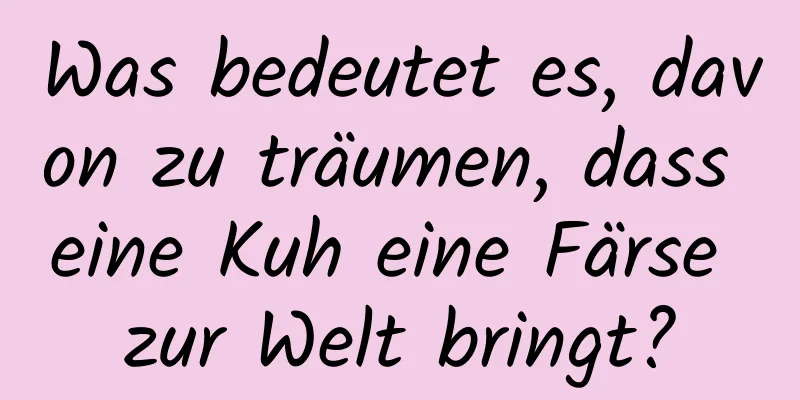 Was bedeutet es, davon zu träumen, dass eine Kuh eine Färse zur Welt bringt?