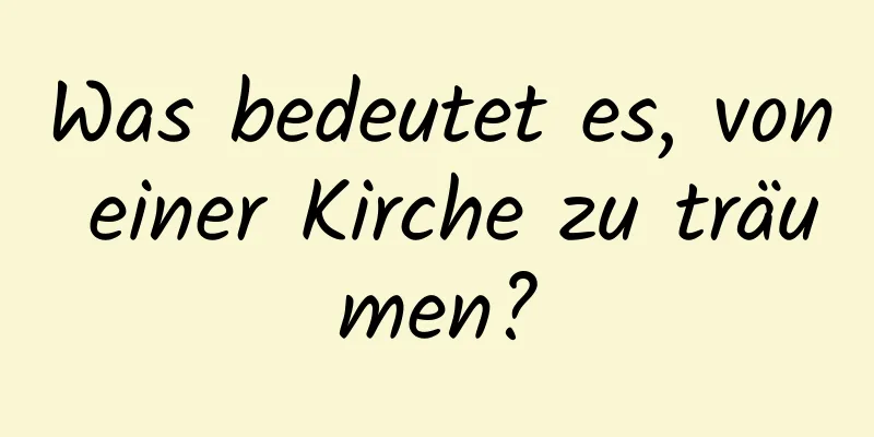 Was bedeutet es, von einer Kirche zu träumen?