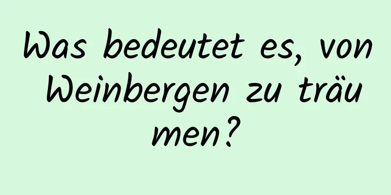 Was bedeutet es, von Weinbergen zu träumen?