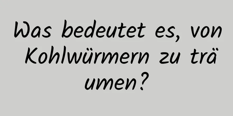 Was bedeutet es, von Kohlwürmern zu träumen?