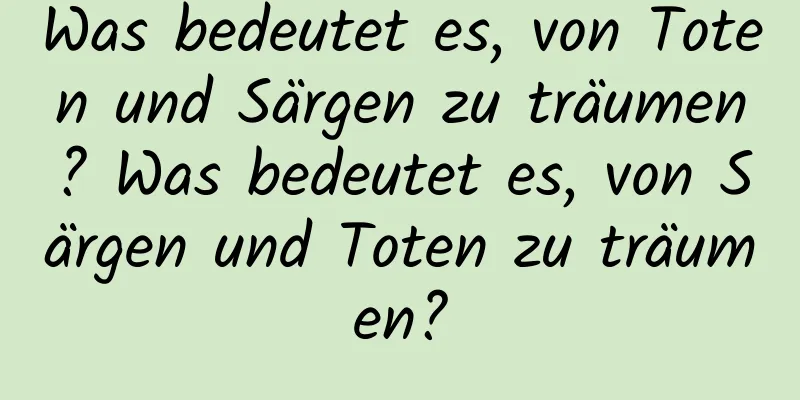 Was bedeutet es, von Toten und Särgen zu träumen? Was bedeutet es, von Särgen und Toten zu träumen?