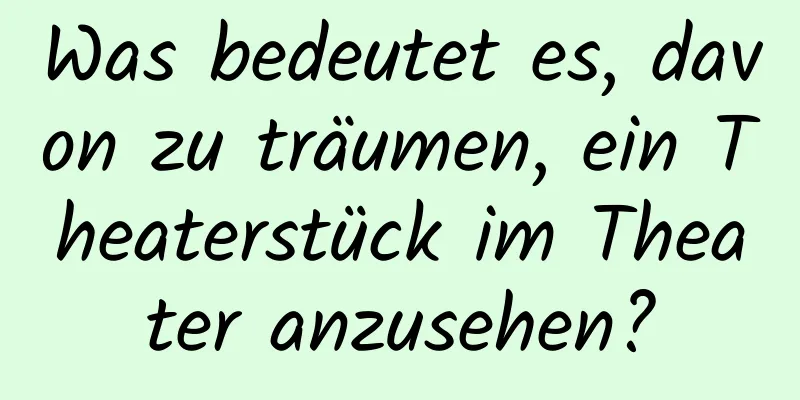 Was bedeutet es, davon zu träumen, ein Theaterstück im Theater anzusehen?