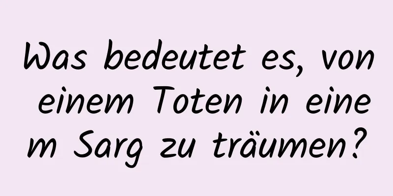 Was bedeutet es, von einem Toten in einem Sarg zu träumen?