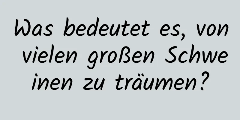 Was bedeutet es, von vielen großen Schweinen zu träumen?