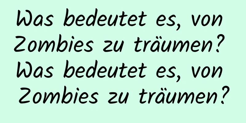 Was bedeutet es, von Zombies zu träumen? Was bedeutet es, von Zombies zu träumen?