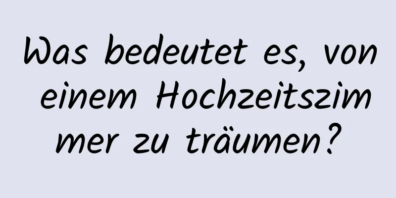 Was bedeutet es, von einem Hochzeitszimmer zu träumen?