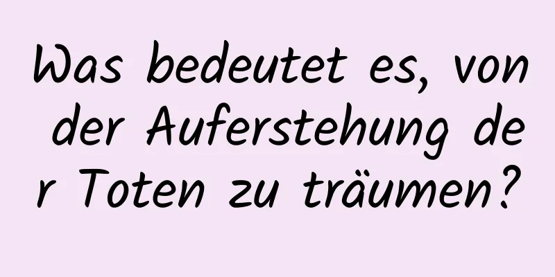 Was bedeutet es, von der Auferstehung der Toten zu träumen?